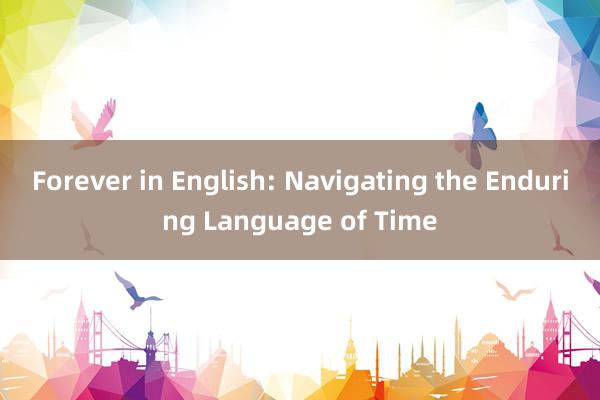 Forever in English: Navigating the Enduring Language of Time